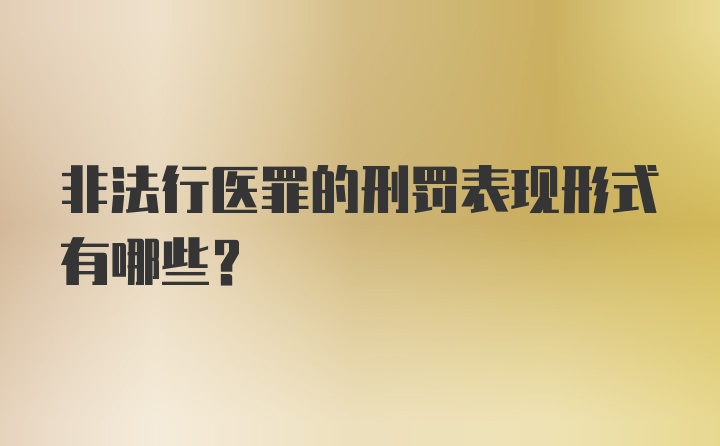 非法行医罪的刑罚表现形式有哪些？