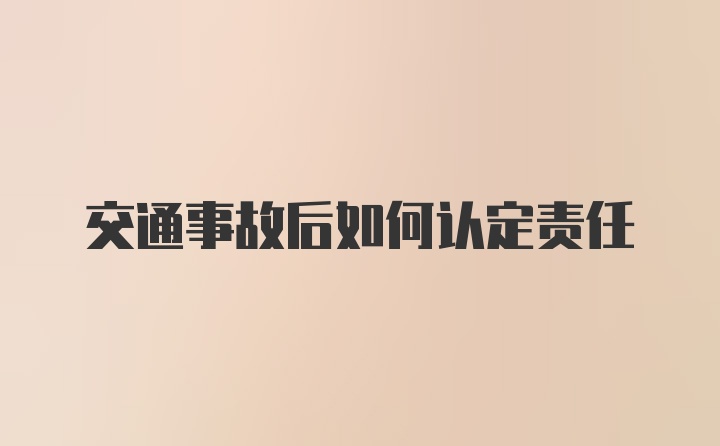 交通事故后如何认定责任