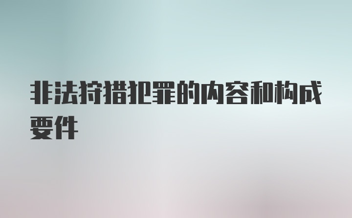 非法狩猎犯罪的内容和构成要件