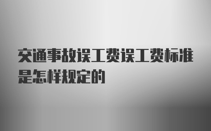 交通事故误工费误工费标准是怎样规定的