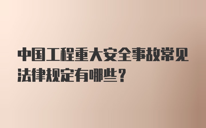 中国工程重大安全事故常见法律规定有哪些？