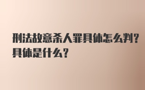 刑法故意杀人罪具体怎么判？具体是什么？