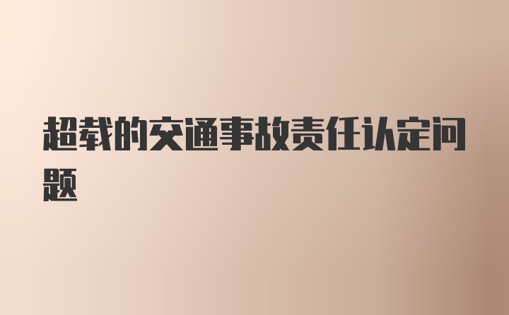 超载的交通事故责任认定问题