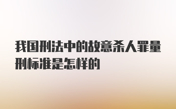 我国刑法中的故意杀人罪量刑标准是怎样的