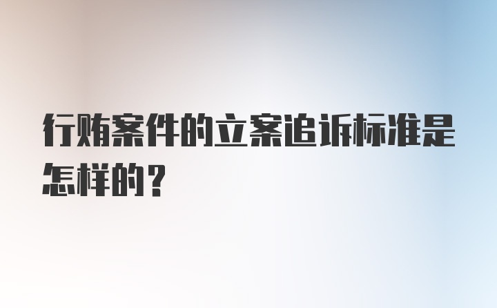 行贿案件的立案追诉标准是怎样的？