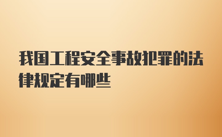 我国工程安全事故犯罪的法律规定有哪些