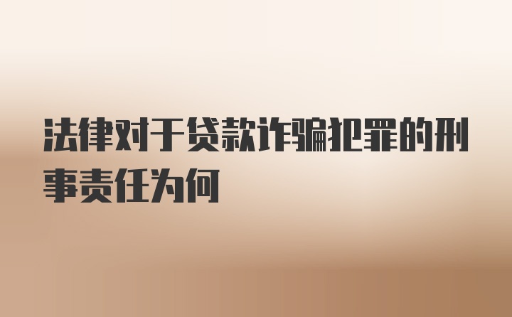 法律对于贷款诈骗犯罪的刑事责任为何