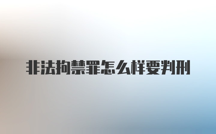 非法拘禁罪怎么样要判刑