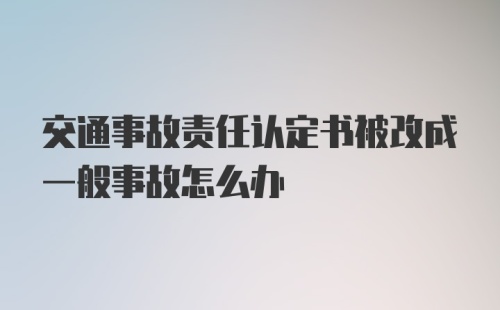 交通事故责任认定书被改成一般事故怎么办