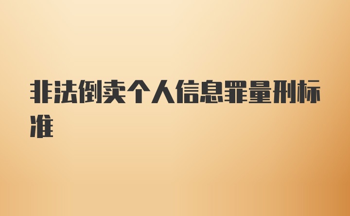 非法倒卖个人信息罪量刑标准