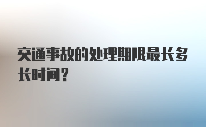 交通事故的处理期限最长多长时间？