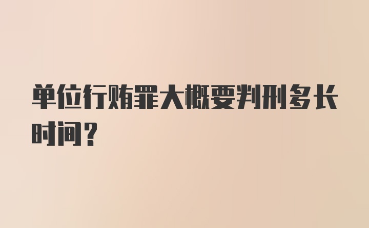 单位行贿罪大概要判刑多长时间？