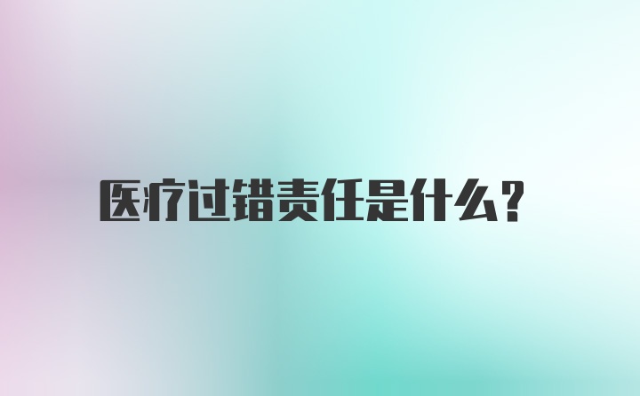 医疗过错责任是什么？