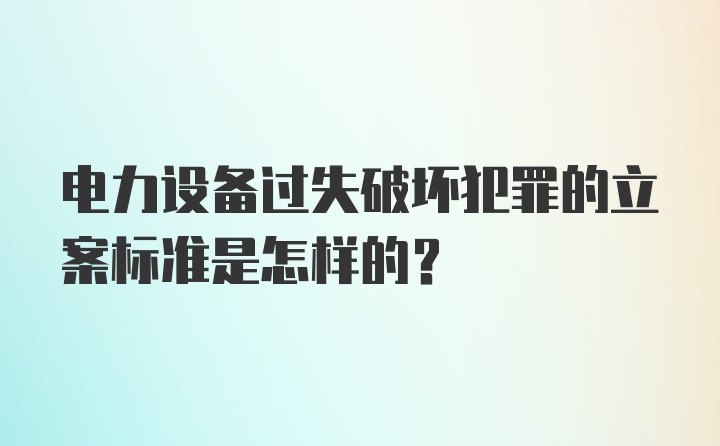 电力设备过失破坏犯罪的立案标准是怎样的？