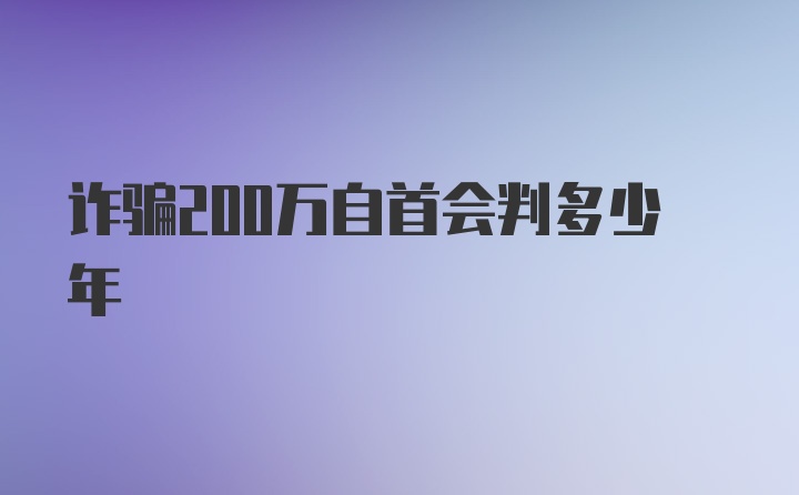 诈骗200万自首会判多少年