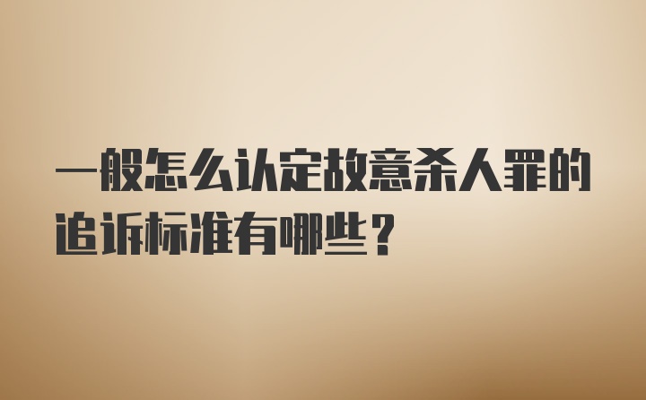 一般怎么认定故意杀人罪的追诉标准有哪些?