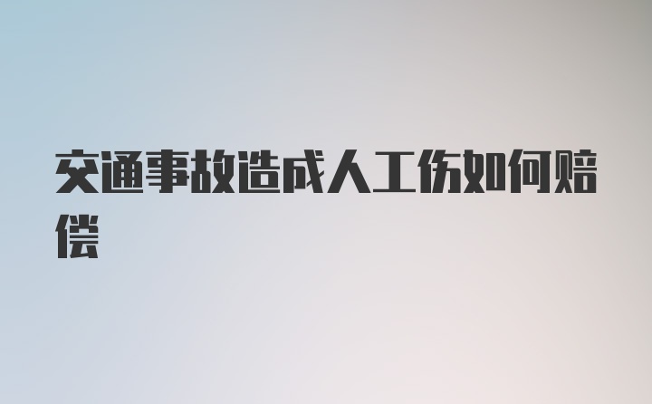 交通事故造成人工伤如何赔偿