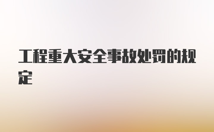 工程重大安全事故处罚的规定