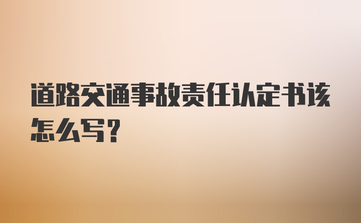 道路交通事故责任认定书该怎么写？