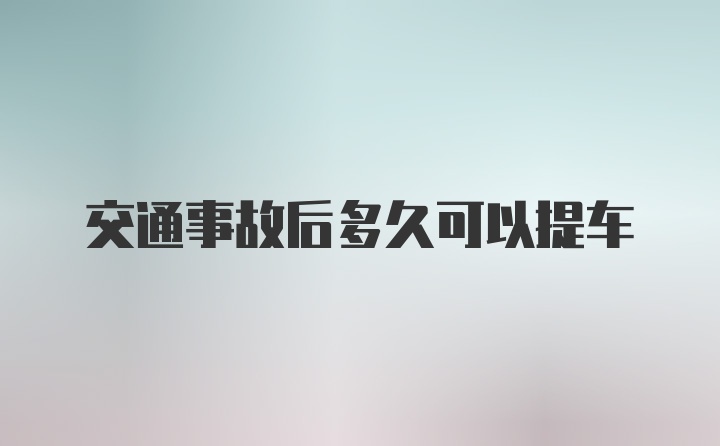 交通事故后多久可以提车