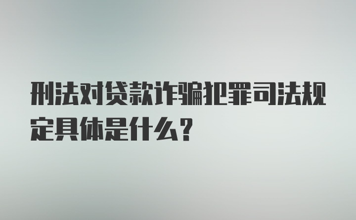 刑法对贷款诈骗犯罪司法规定具体是什么？