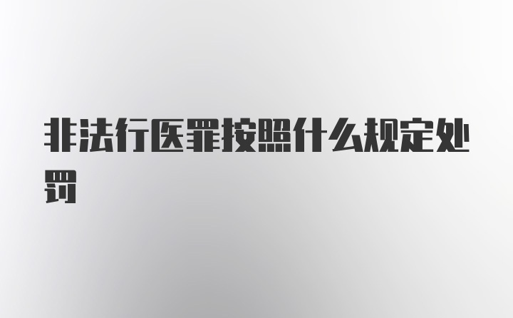 非法行医罪按照什么规定处罚