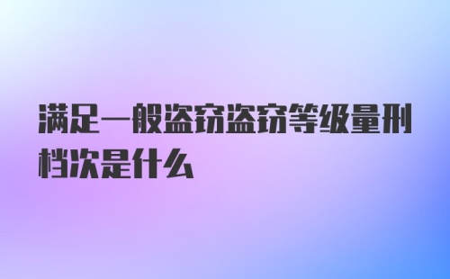 满足一般盗窃盗窃等级量刑档次是什么