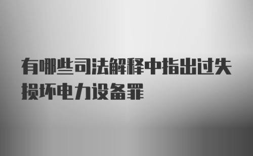 有哪些司法解释中指出过失损坏电力设备罪