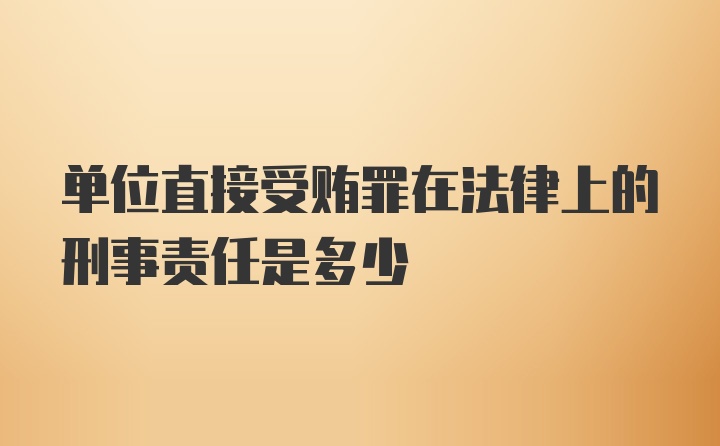 单位直接受贿罪在法律上的刑事责任是多少