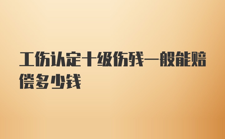 工伤认定十级伤残一般能赔偿多少钱