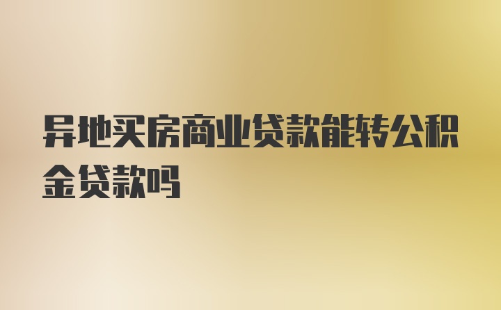 异地买房商业贷款能转公积金贷款吗