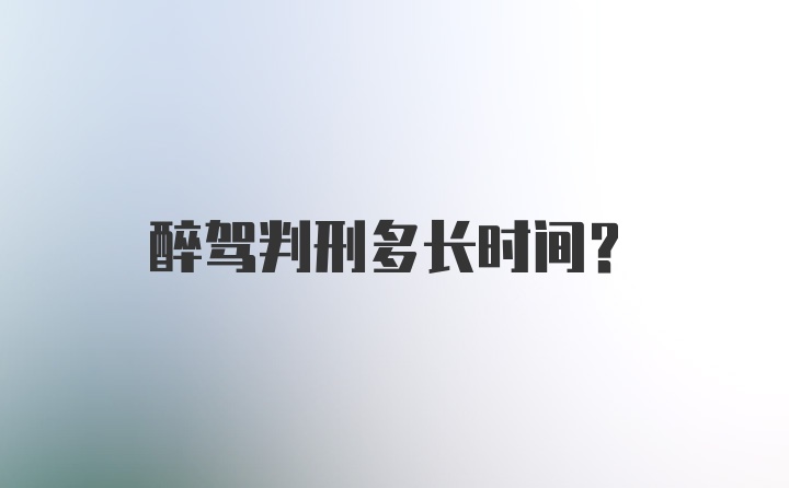 醉驾判刑多长时间？