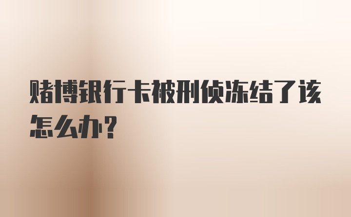 赌博银行卡被刑侦冻结了该怎么办?