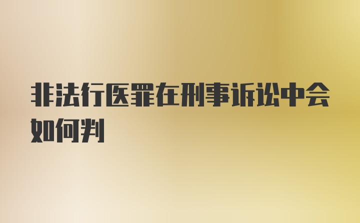 非法行医罪在刑事诉讼中会如何判