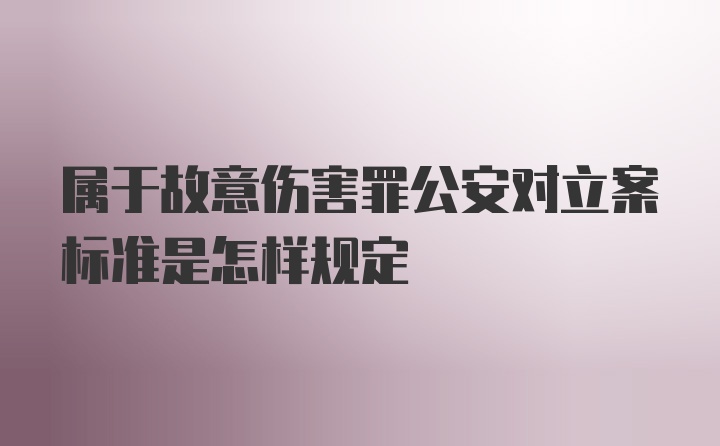 属于故意伤害罪公安对立案标准是怎样规定