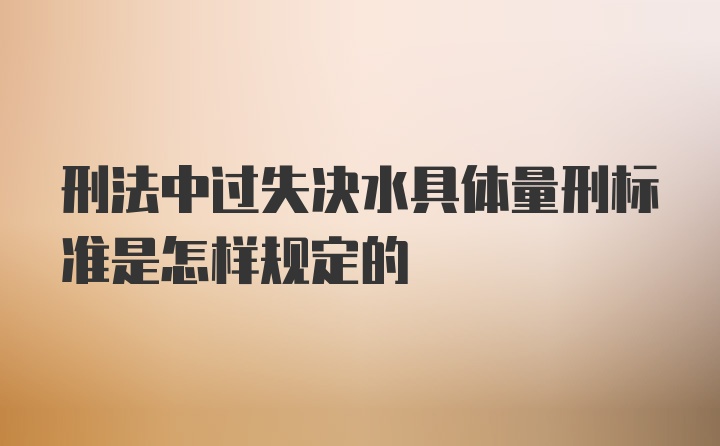 刑法中过失决水具体量刑标准是怎样规定的