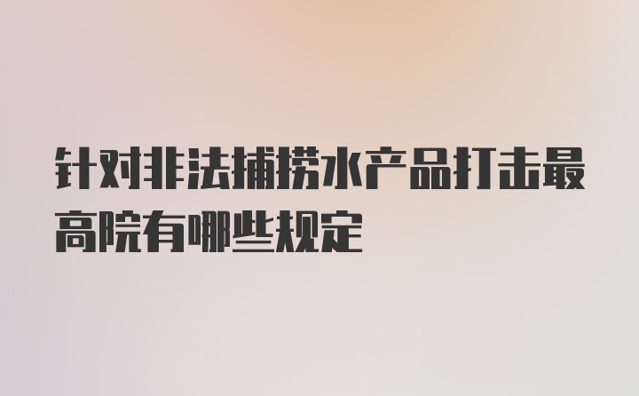 针对非法捕捞水产品打击最高院有哪些规定