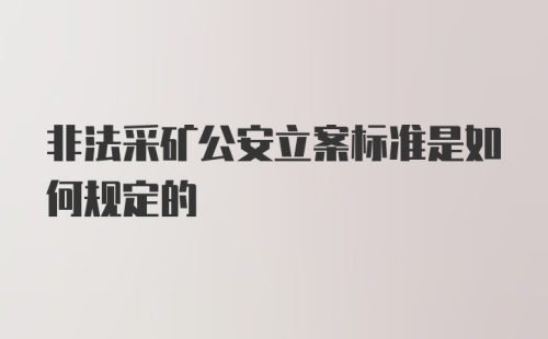 非法采矿公安立案标准是如何规定的