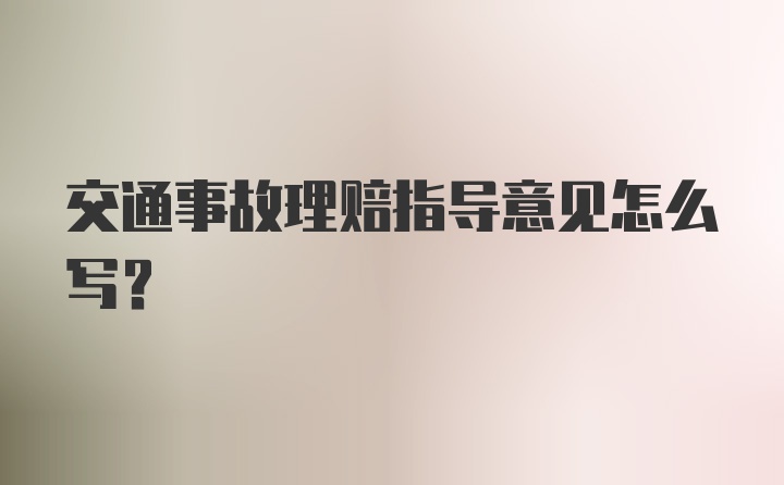 交通事故理赔指导意见怎么写？