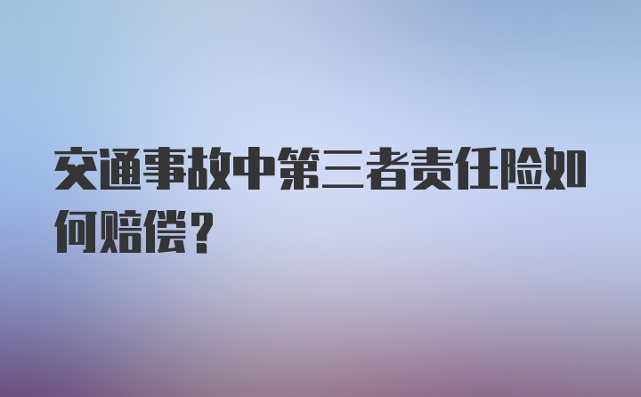 交通事故中第三者责任险如何赔偿？