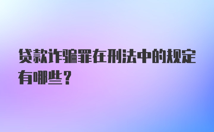 贷款诈骗罪在刑法中的规定有哪些?