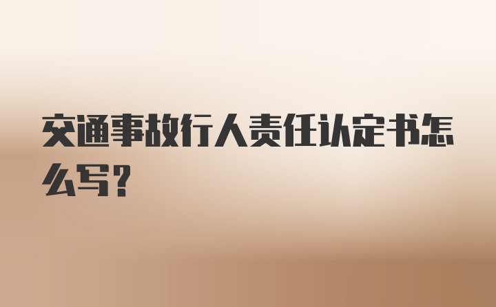 交通事故行人责任认定书怎么写？