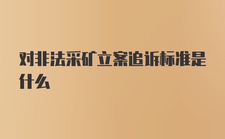 对非法采矿立案追诉标准是什么