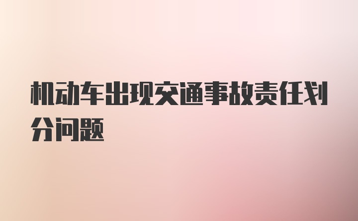 机动车出现交通事故责任划分问题