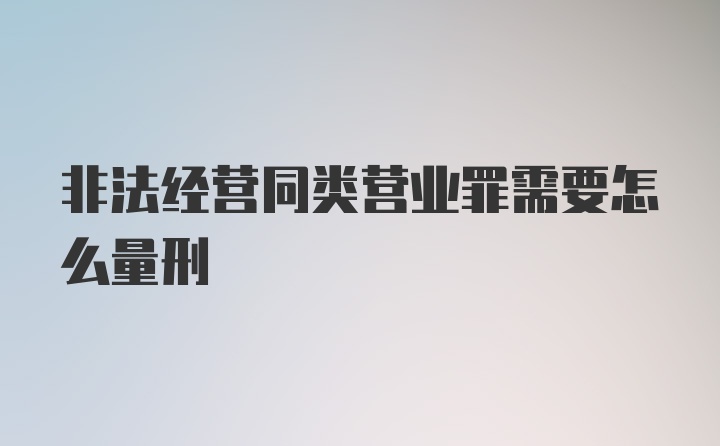 非法经营同类营业罪需要怎么量刑