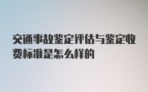 交通事故鉴定评估与鉴定收费标准是怎么样的