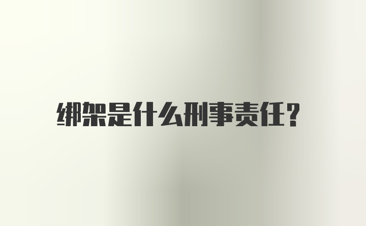 绑架是什么刑事责任？