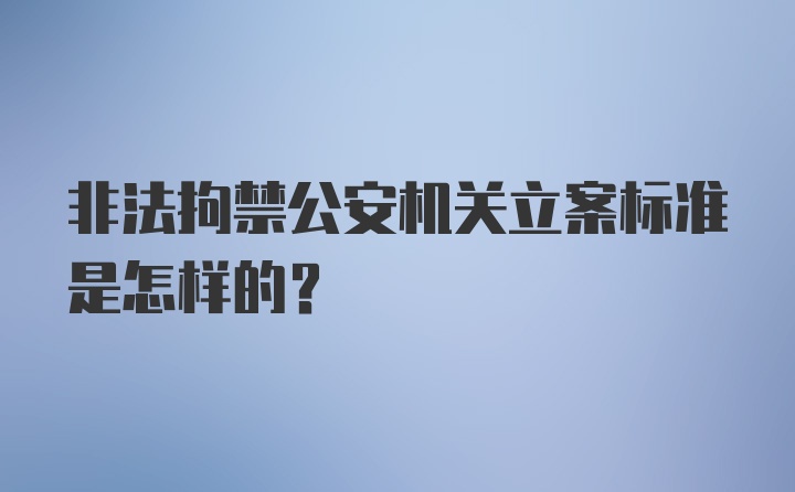 非法拘禁公安机关立案标准是怎样的？