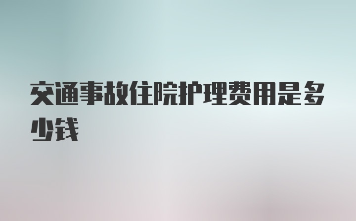 交通事故住院护理费用是多少钱