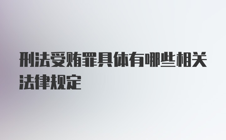 刑法受贿罪具体有哪些相关法律规定